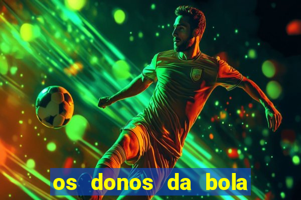 os donos da bola casa de aposta